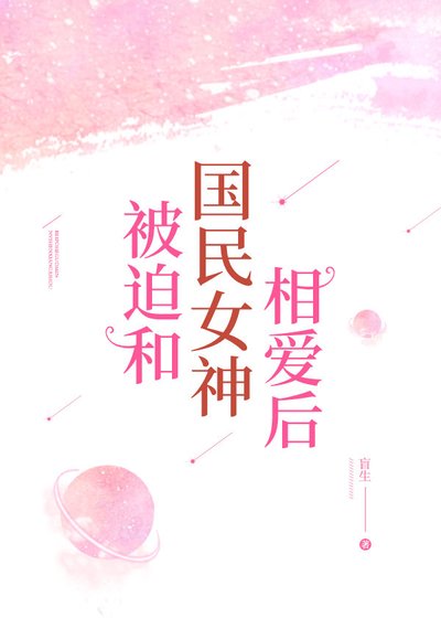 《被迫和国民女神相爱后》