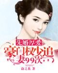 先婚厚爱:豪门权少追妻99次