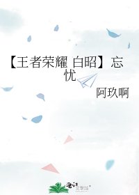 （王者荣耀同人）【王者荣耀 白昭】忘忧