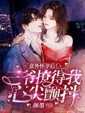 意外怀孕后!三爷撩得我心尖颤抖