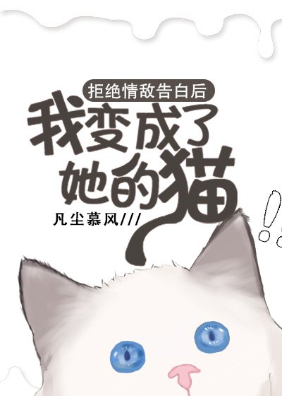 拒絕情敵告白後,我變成了她的貓
