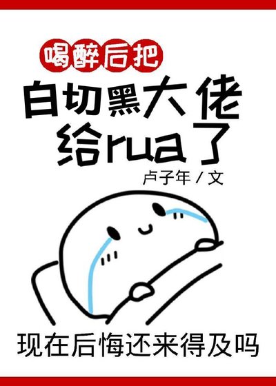 喝醉后把巨佬rua了