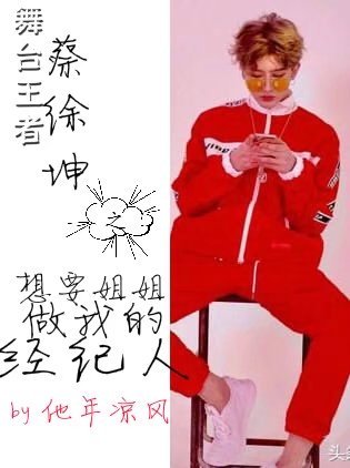 舞台王者蔡徐坤之想要姐姐做我的经纪人