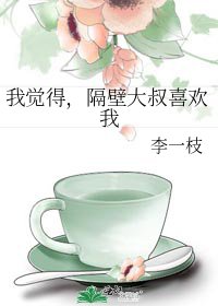 我覺得,隔壁大叔喜歡我