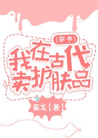 我在古代卖护肤品(穿书)