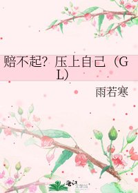 赔不起?压上自己(GL)