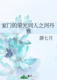 家门的荣光同人之河丹雅