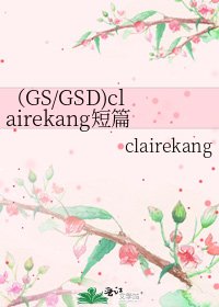 (GS/GSD)clairekang短篇集(共十九篇文)