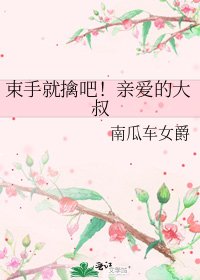 束手就擒吧!亲爱的大叔