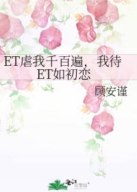 ET虐我千百遍,我待ET如初戀