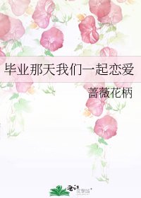 毕业那天我们一起恋爱
