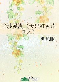 尘沙漠漠(天是红河岸同人)