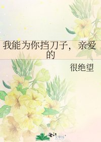 我能为你挡刀子,亲爱的