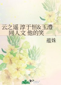 云之遥 淳于恒&玉澧 同人文 他的笑