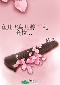 鱼儿飞鸟儿游```乱套拉...