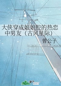 大俠穿成娘娘腔的熱戀中男友(古風星際)