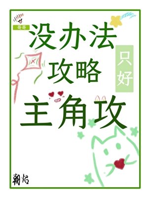 没办法,只好攻略主角攻