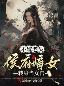 不嫁老頭,侯府嫡女轉郭當女官