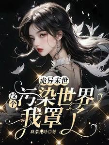 詭異末世:這個汙染世界我罩了/救命!男主他是戀愛腦【末世】