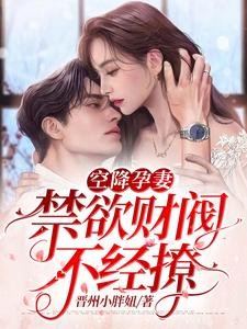 空降孕妻,禁欲财阀不经撩