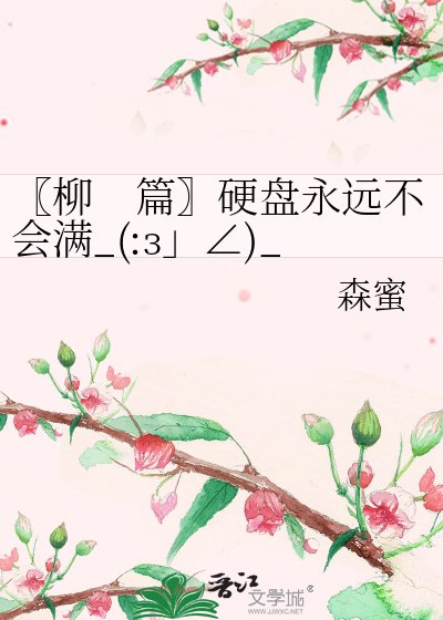 〖柳 篇〗硬盘永远不会满_(:з」∠)_
