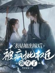 表姑娘出嫁后,被疯批权臣强夺了