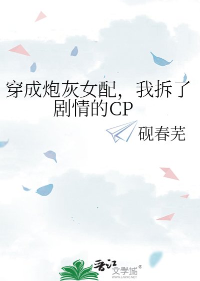 穿成咆灰女裴,我拆了劇情的CP