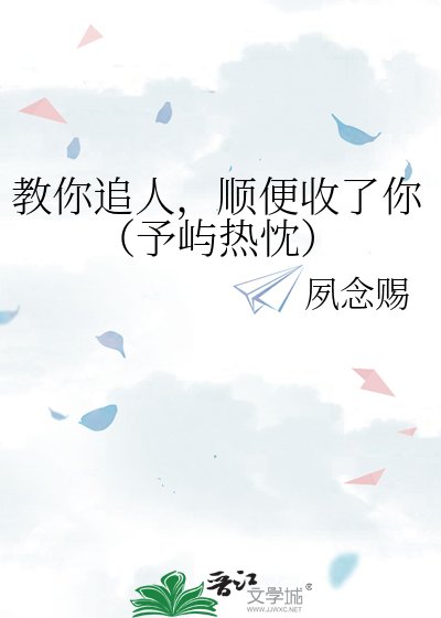 教你追人,顺便收了你(予屿热忱)