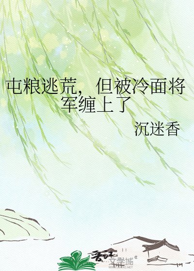 屯粮逃荒,但被冷面将军缠上了