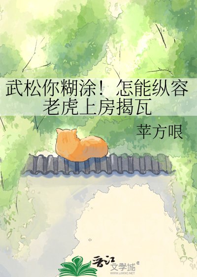 武松你糊塗!怎能縱容老虎上房揭瓦