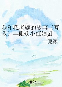 我和我老婆的故事(互攻)—狐妖小红娘gl
