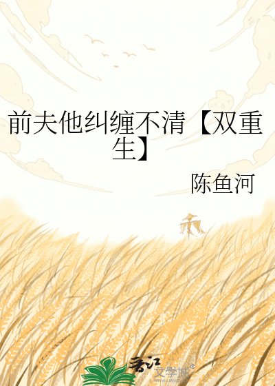 前夫他糾纏不清【雙重生】