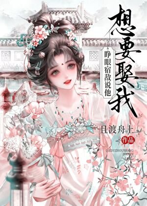 睜眼!宿敵說他想要娶我