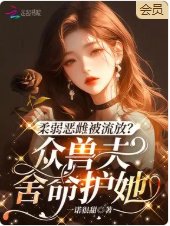 柔弱恶雌被流放?众兽夫舍命护她