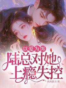 以爱为饵,陆总对她上瘾失控!
