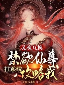灵魂互换:禁欲仙尊扛系统攻略我