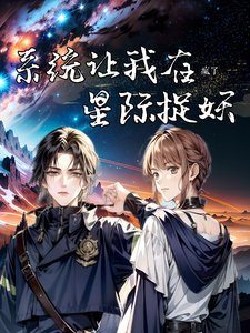 疯了,系统让我在星际捉妖/星际第一御兽师