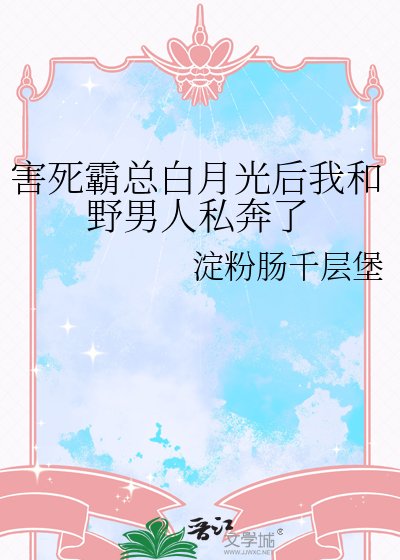 害死霸總白月光後我和野男人私奔了