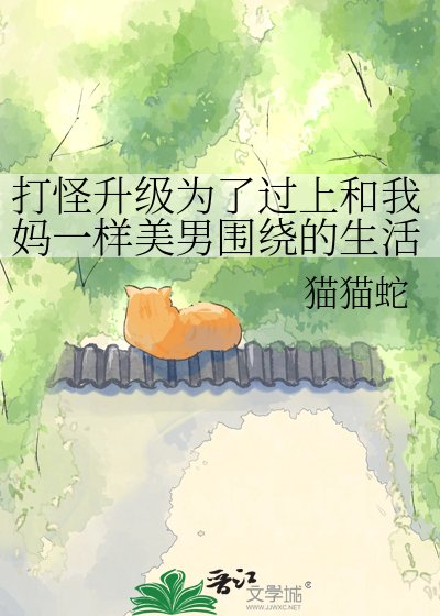 打怪升级为了过上和我妈一样美男围绕的生活