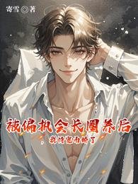 被偏执会长圈养后,我恃宠而娇了