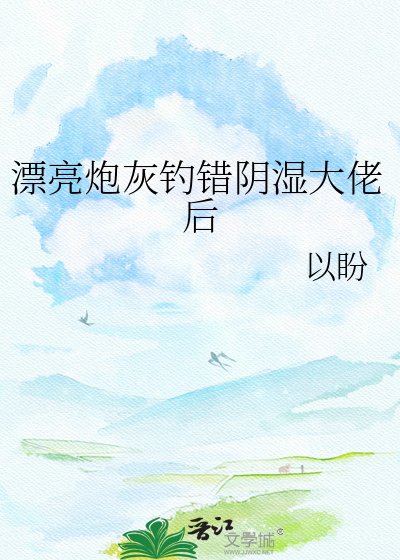 漂亮炮灰釣錯陰溼大佬後