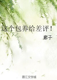 这个包 养给差评!/低成本总裁文
